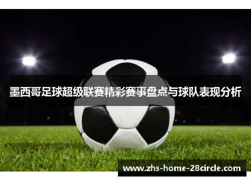 墨西哥足球超级联赛精彩赛事盘点与球队表现分析 墨西哥足球超级联赛精彩赛事盘点与球队表现分析