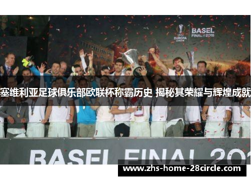 塞维利亚足球俱乐部欧联杯称霸历史 揭秘其荣耀与辉煌成就 塞维利亚足球俱乐部欧联杯称霸历史 揭秘其荣耀与辉煌成就