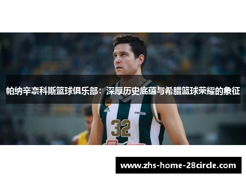 帕纳辛奈科斯篮球俱乐部:深厚历史底蕴与希腊篮球荣耀的象征 帕纳辛奈科斯篮球俱乐部:深厚历史底蕴与希腊篮球荣耀的象征