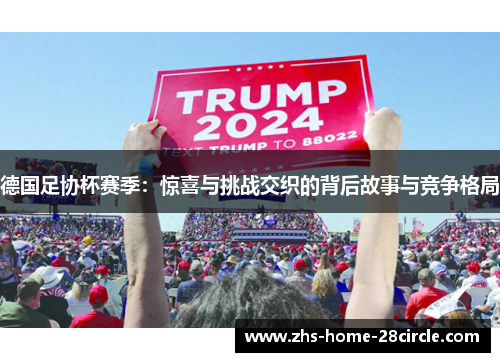 德国足协杯赛季:惊喜与挑战交织的背后故事与竞争格局 德国足协杯赛季:惊喜与挑战交织的背后故事与竞争格局