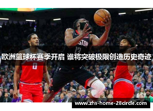 欧洲篮球杯赛季开启 谁将突破极限创造历史奇迹 欧洲篮球杯赛季开启 谁将突破极限创造历史奇迹