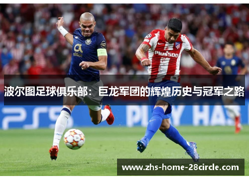 波尔图足球俱乐部:巨龙军团的辉煌历史与冠军之路 波尔图足球俱乐部:巨龙军团的辉煌历史与冠军之路