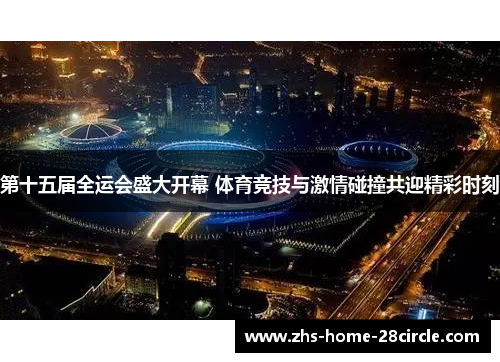 第十五届全运会盛大开幕 体育竞技与激情碰撞共迎精彩时刻 第十五届全运会盛大开幕 体育竞技与激情碰撞共迎精彩时刻
