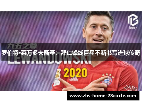 罗伯特·莱万多夫斯基:拜仁锋线巨星不断书写进球传奇 罗伯特·莱万多夫斯基:拜仁锋线巨星不断书写进球传奇