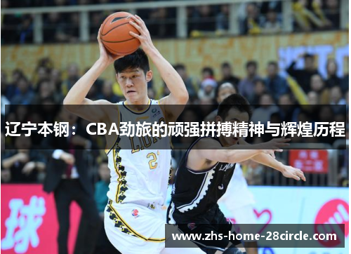 辽宁本钢：CBA劲旅的顽强拼搏精神与辉煌历程