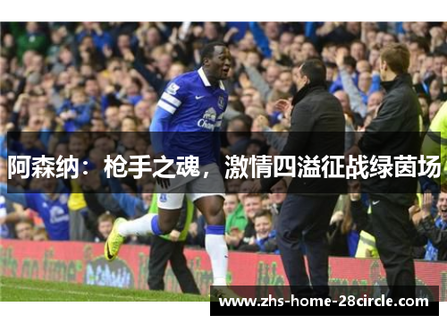 阿森纳：枪手之魂，激情四溢征战绿茵场