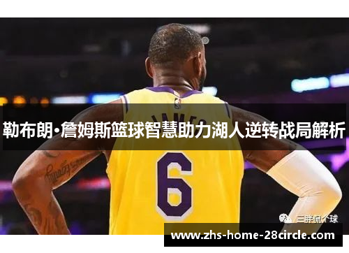 勒布朗·詹姆斯篮球智慧助力湖人逆转战局解析 勒布朗·詹姆斯篮球智慧助力湖人逆转战局解析