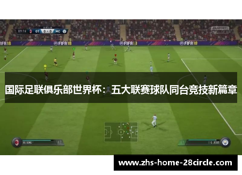 国际足联俱乐部世界杯:五大联赛球队同台竞技新篇章 国际足联俱乐部世界杯:五大联赛球队同台竞技新篇章