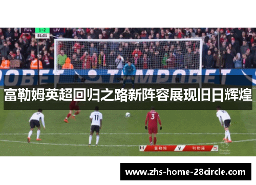 富勒姆英超回归之路新阵容展现旧日辉煌 富勒姆英超回归之路新阵容展现旧日辉煌
