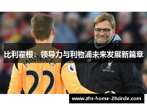 比利霍根:领导力与利物浦未来发展新篇章 比利霍根:领导力与利物浦未来发展新篇章