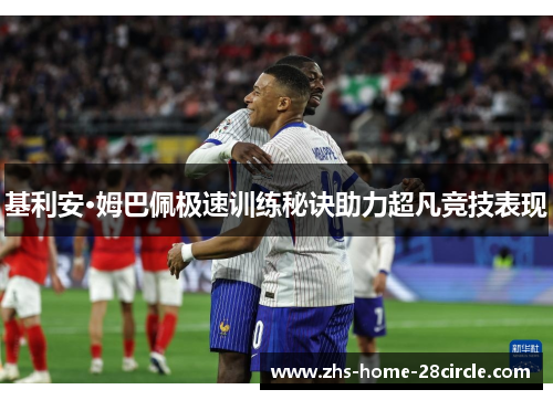 基利安·姆巴佩极速训练秘诀助力超凡竞技表现 基利安·姆巴佩极速训练秘诀助力超凡竞技表现