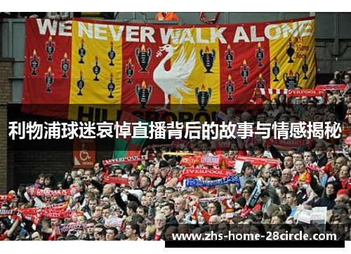 利物浦球迷哀悼直播背后的故事与情感揭秘
